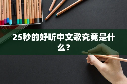 25秒的好听中文歌究竟是什么？