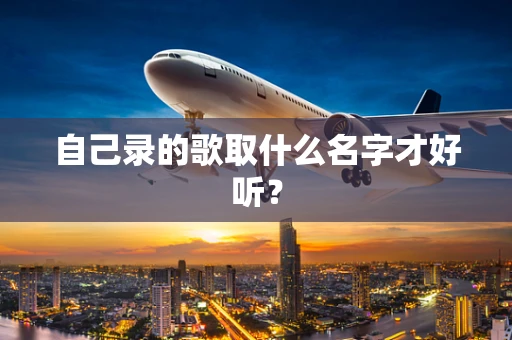 自己录的歌取什么名字才好听？