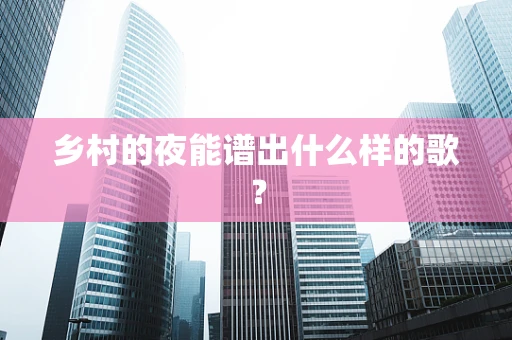 乡村的夜能谱出什么样的歌？