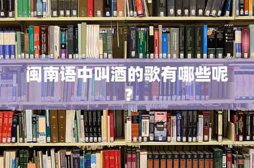 闽南语中叫酒的歌有哪些呢？