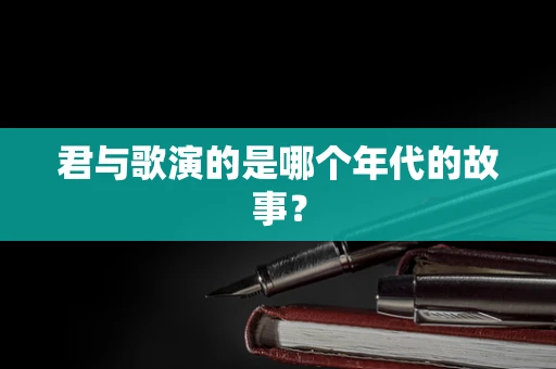 君与歌演的是哪个年代的故事？