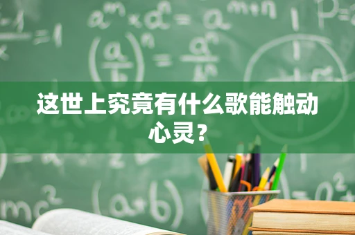 这世上究竟有什么歌能触动心灵？