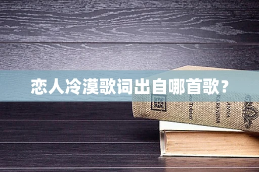 恋人冷漠歌词出自哪首歌？