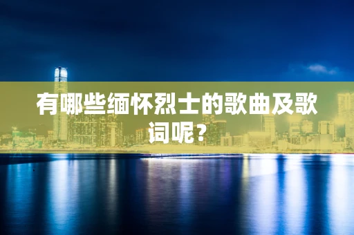 有哪些缅怀烈士的歌曲及歌词呢？