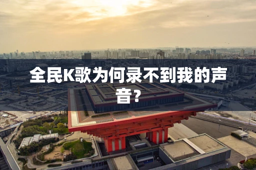 全民K歌为何录不到我的声音？
