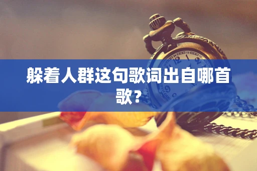躲着人群这句歌词出自哪首歌？