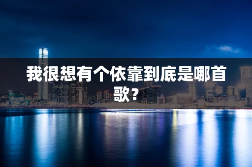 我很想有个依靠到底是哪首歌？