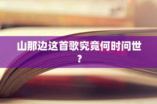山那边这首歌究竟何时问世？