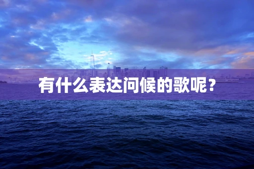 有什么表达问候的歌呢？