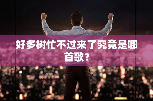 好多树忙不过来了究竟是哪首歌？