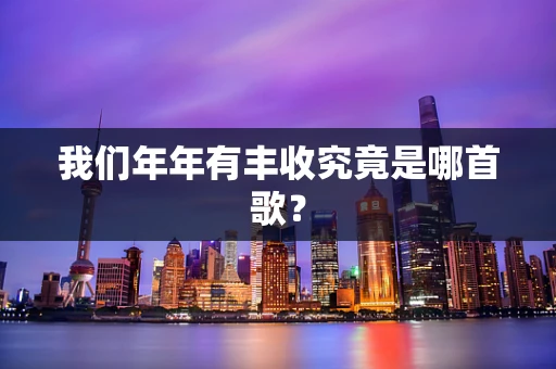 我们年年有丰收究竟是哪首歌？