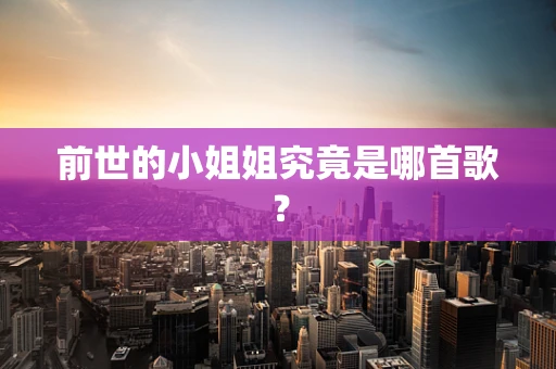 前世的小姐姐究竟是哪首歌？