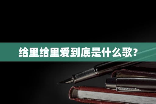 给里给里爱到底是什么歌？