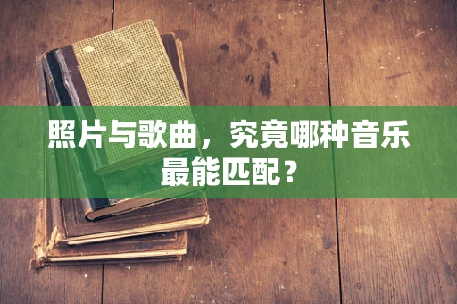 照片与歌曲，究竟哪种音乐最能匹配？