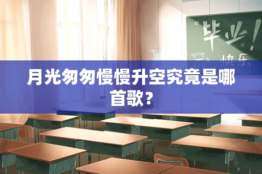 月光匆匆慢慢升空究竟是哪首歌？