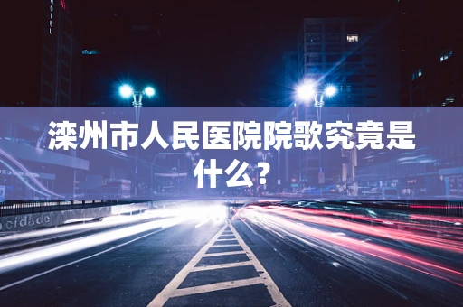 滦州市人民医院院歌究竟是什么？