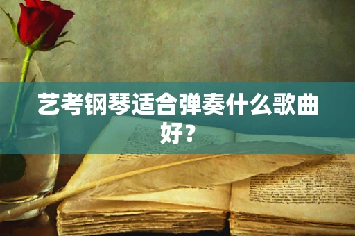 艺考钢琴适合弹奏什么歌曲好？