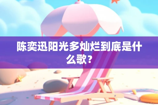 陈奕迅阳光多灿烂到底是什么歌？