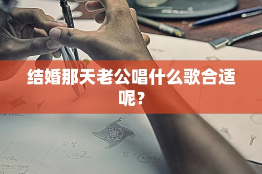 结婚那天老公唱什么歌合适呢？