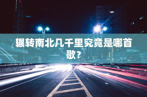 辗转南北几千里究竟是哪首歌？